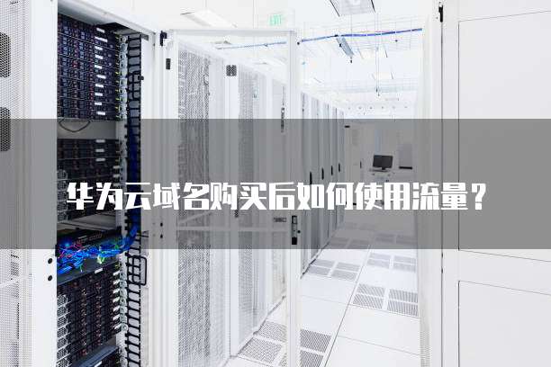 华为云域名购买后如何使用流量？