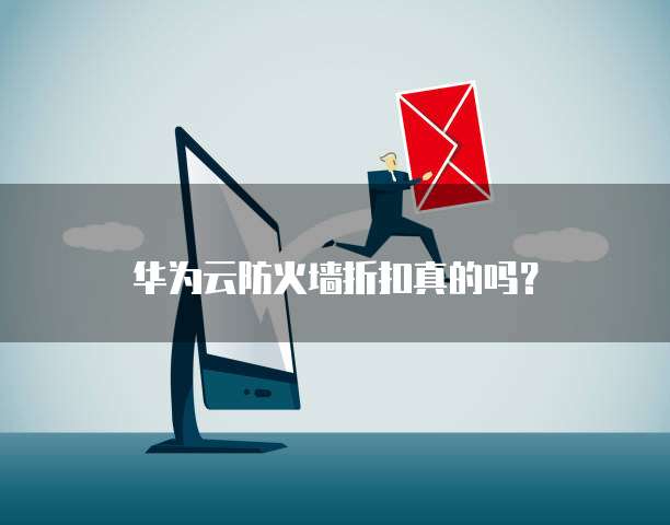 华为云防火墙折扣真的吗?