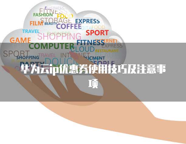 华为云ip优惠券使用技巧及注意事项