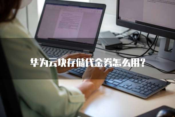 华为云块存储代金券怎么用?