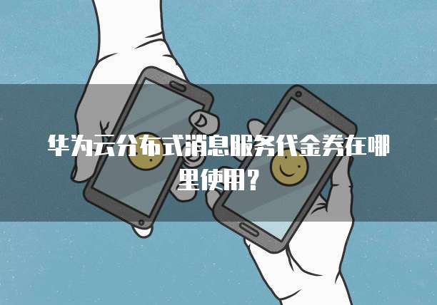 华为云分布式消息服务代金券在哪里使用?
