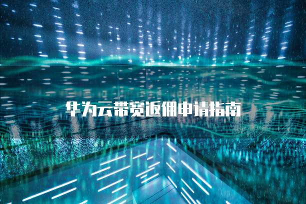 华为云带宽返佣申请指南
