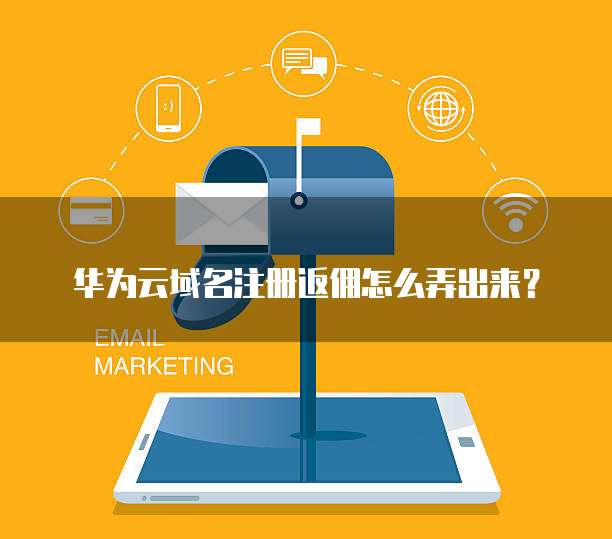 华为云域名注册返佣怎么弄出来?