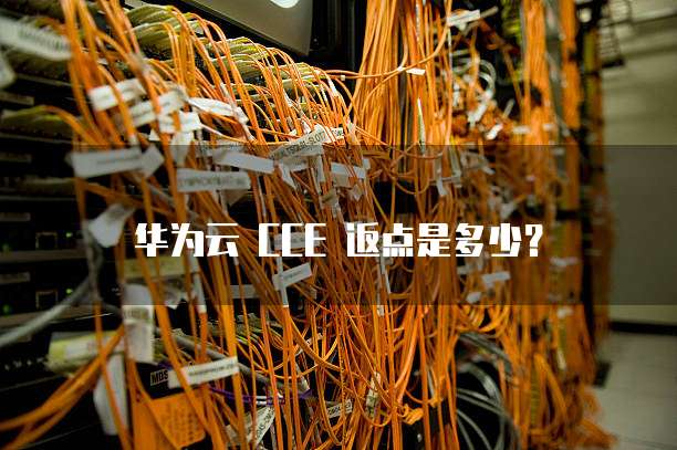 华为云 CCE 返点是多少?