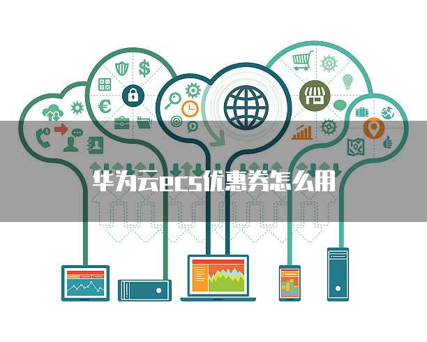 华为云ecs优惠券怎么用