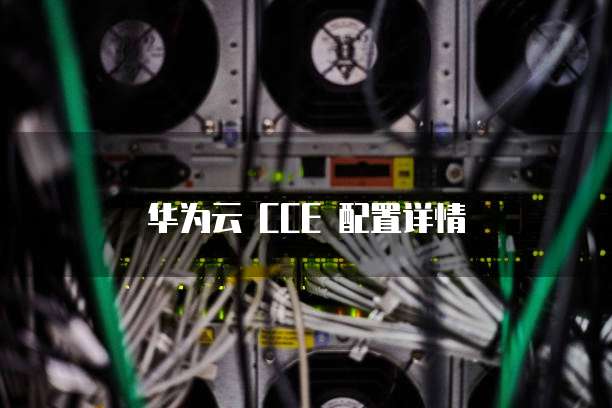 华为云 CCE 配置详情