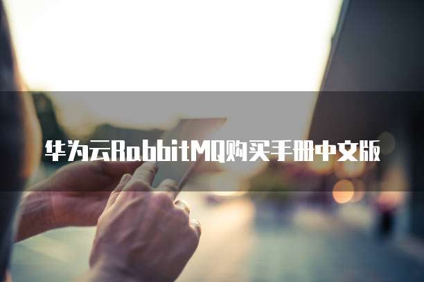 华为云RabbitMQ购买手册中文版