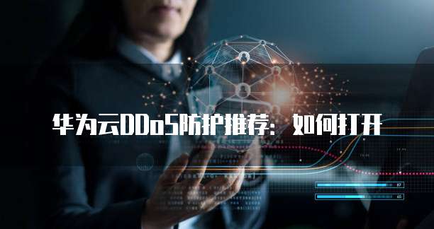 华为云DDoS防护推荐:如何打开