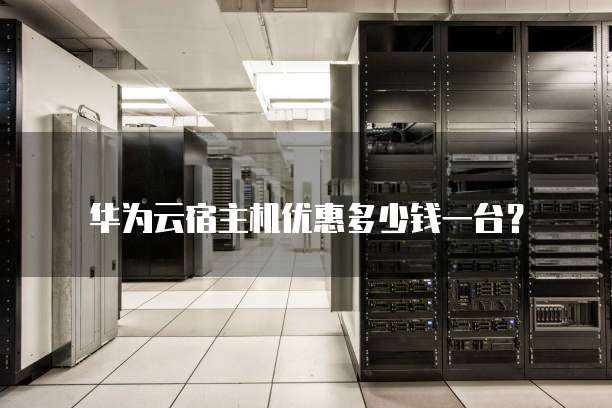 华为云宿主机优惠多少钱一台?