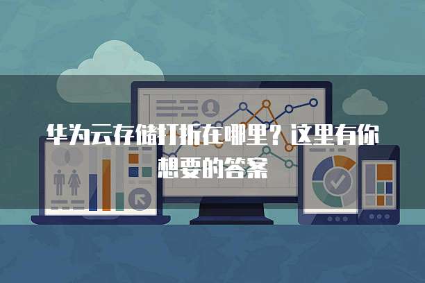 华为云存储打折在哪里?这里有你想要的答案