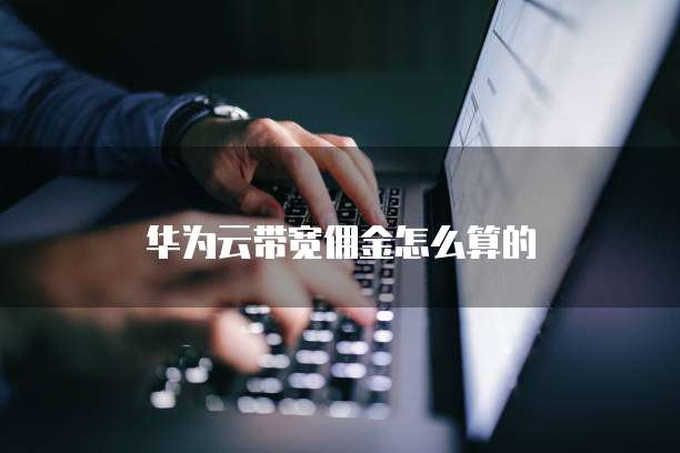 华为云带宽佣金怎么算的