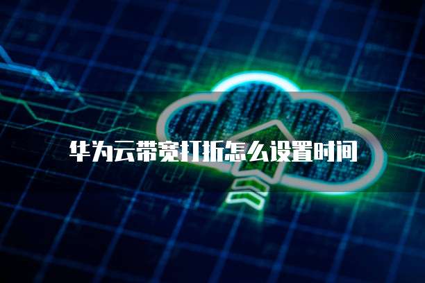 华为云带宽打折怎么设置时间
