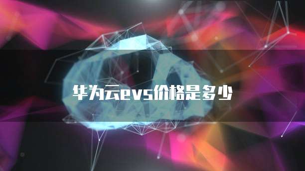 华为云evs价格是多少