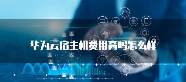华为云宿主机费用高吗怎么样