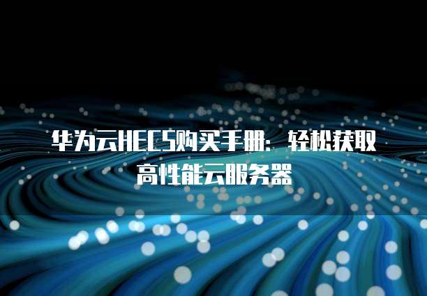 华为云HECS购买手册:轻松获取高性能云服务器