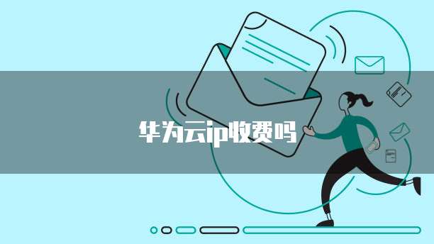 华为云ip收费吗