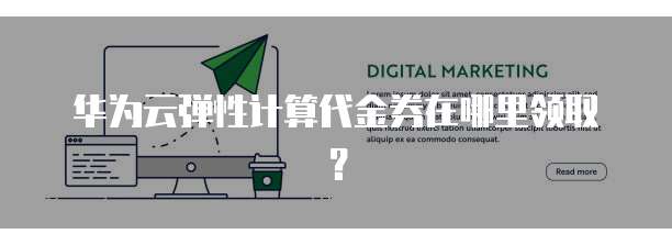 华为云弹性计算代金券在哪里领取?