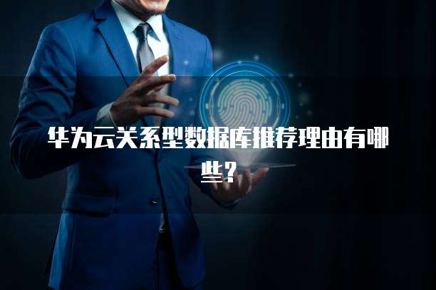 华为云关系型数据库推荐理由有哪些?