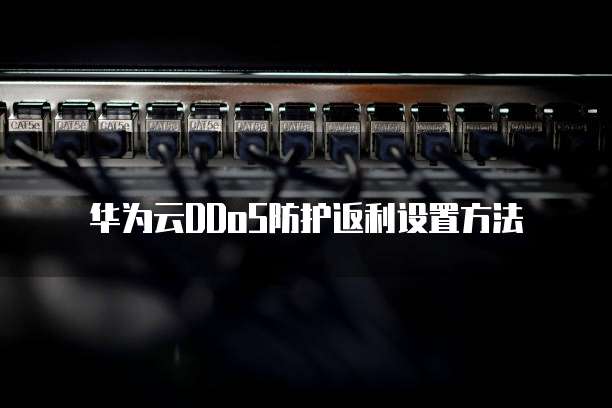 华为云DDoS防护返利设置方法