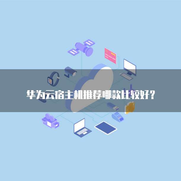 华为云宿主机推荐哪款比较好？