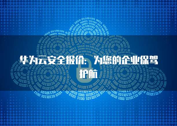 华为云安全报价:为您的企业保驾护航