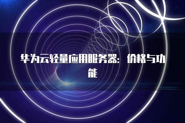 华为云轻量应用服务器:价格与功能