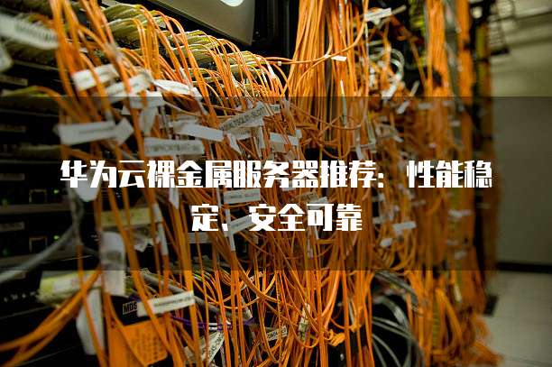 华为云裸金属服务器推荐:性能稳定、安全可靠