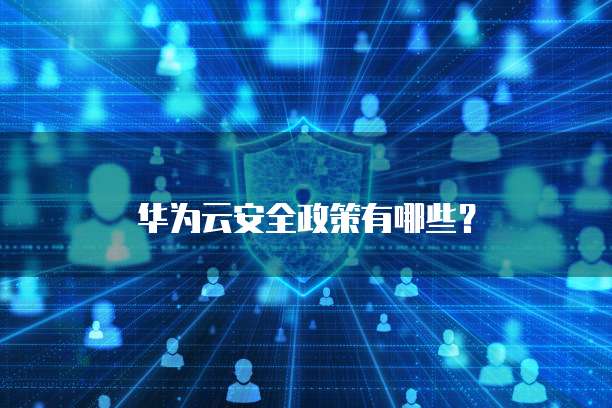 华为云安全政策有哪些?