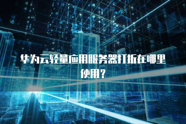 华为云轻量应用服务器打折在哪里使用?