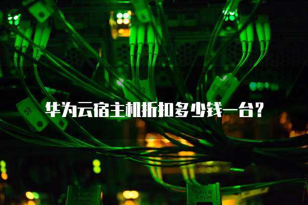 华为云宿主机折扣多少钱一台？