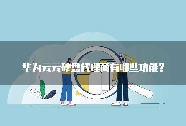 华为云云硬盘代理商有哪些功能?