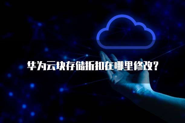 华为云块存储折扣在哪里修改?