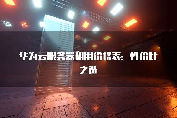华为云服务器租用价格表:性价比之选