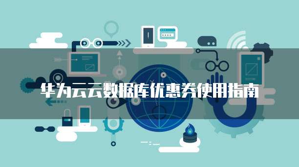 华为云云数据库优惠券使用指南