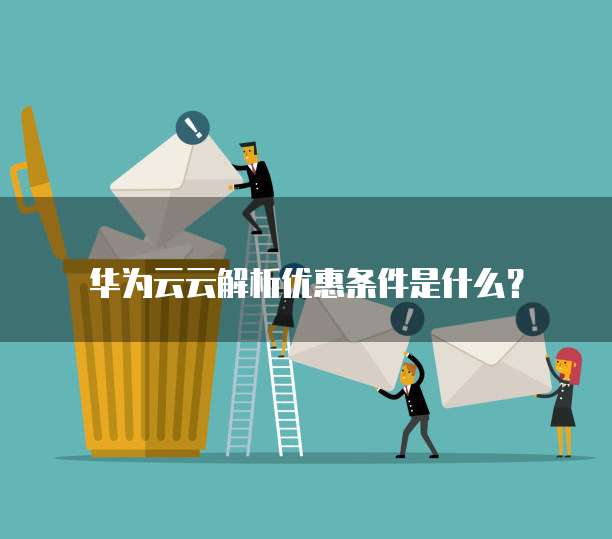 华为云云解析优惠条件是什么?