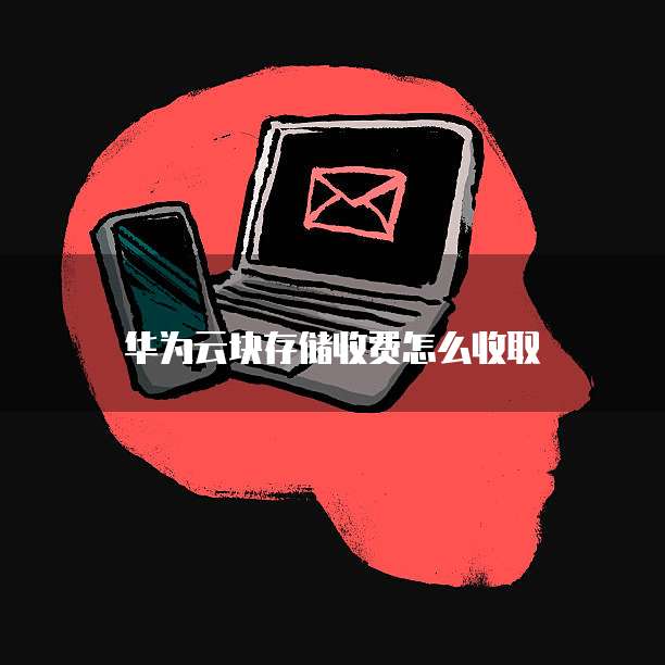 华为云块存储收费怎么收取