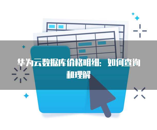 华为云数据库价格明细:如何查询和理解
