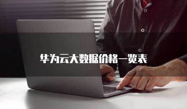 华为云大数据价格一览表