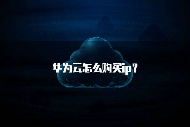 华为云怎么购买ip?