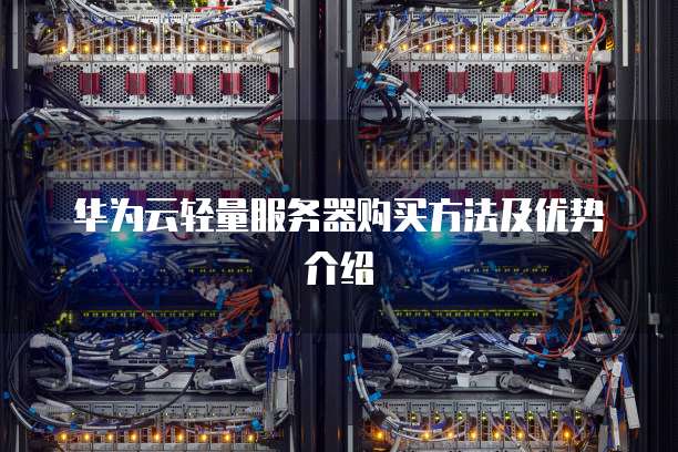 华为云轻量服务器购买方法及优势介绍