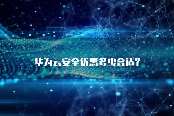 华为云安全优惠多少合适?