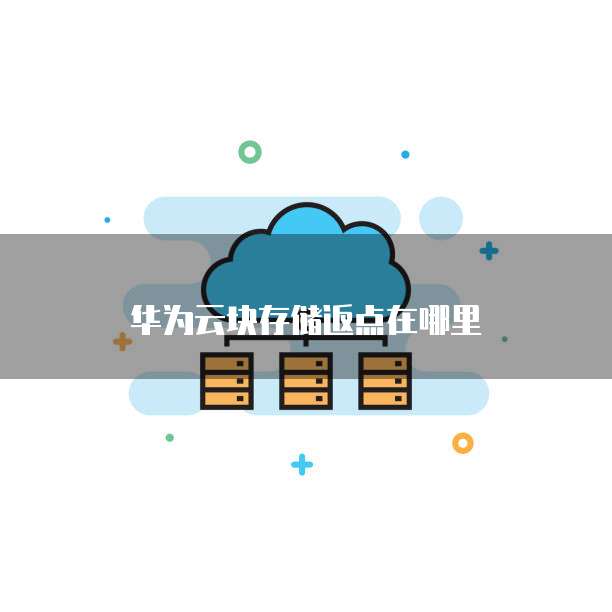 华为云块存储返点在哪里