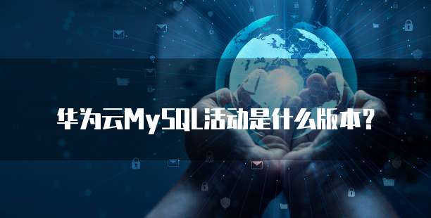 华为云MySQL活动是什么版本?