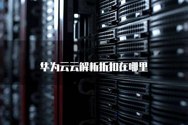 华为云云解析折扣在哪里