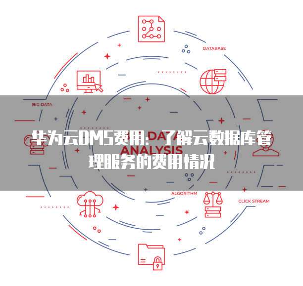 华为云DMS费用:了解云数据库管理服务的费用情况