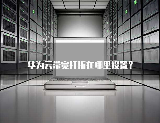 华为云带宽打折在哪里设置？
