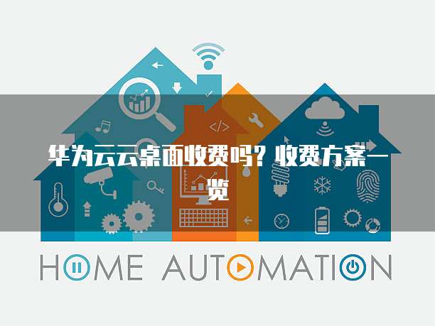 华为云云桌面收费吗?收费方案一览