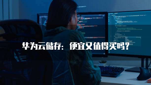 华为云储存:便宜又值得买吗?