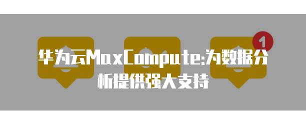 华为云MaxCompute:为数据分析提供强大支持