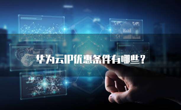 华为云IP优惠条件有哪些?